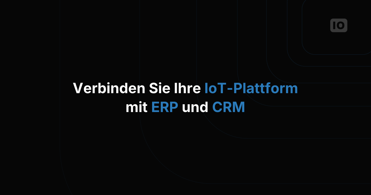IoT-Plattform an ERP- und CRM-Systeme anbinden