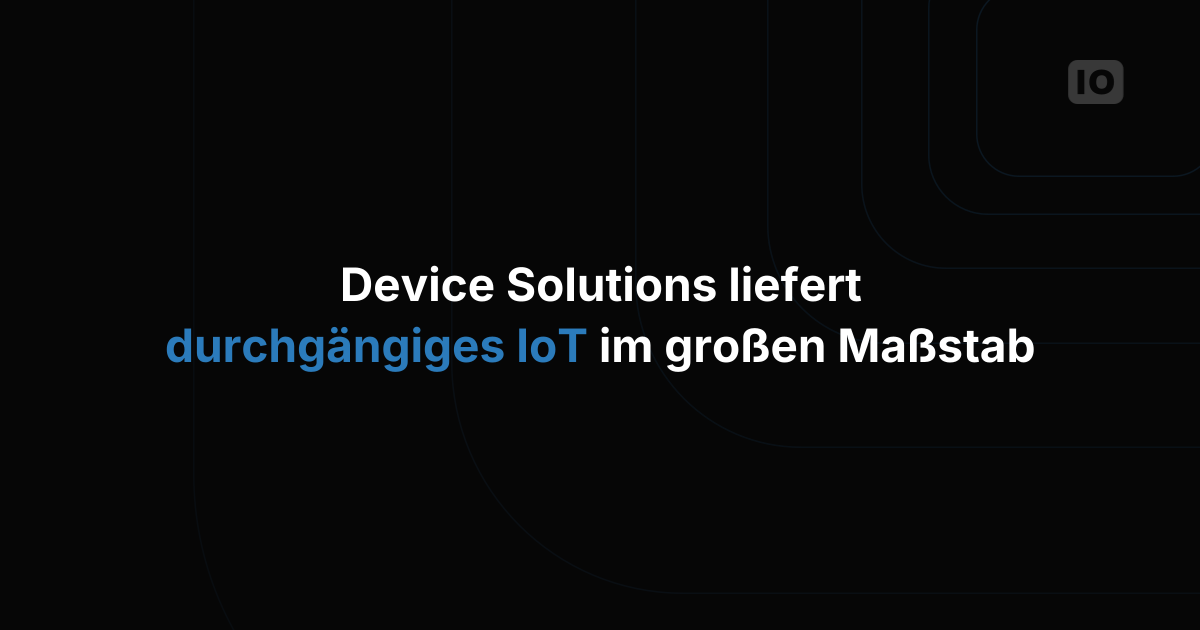 Device Solutions liefert skalierbare End-to-End-IoT-Lösungen