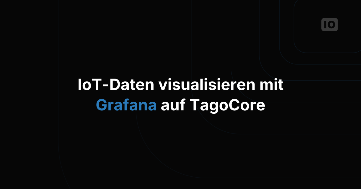 Datenvisualisierung in TagoCore mit Grafana für IoT-Anwendungen