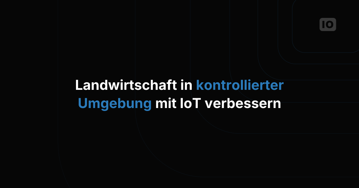 Controlled Environment Agriculture mit IoT verbessern