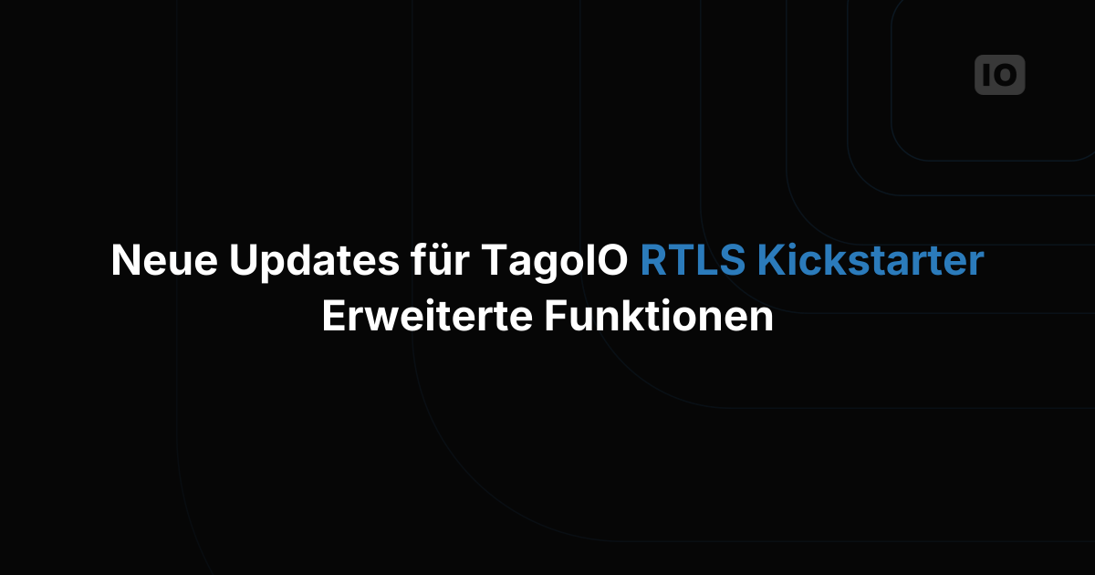 Spannende Neuerungen beim TagoIO RTLS Kickstarter: Erweiterte Funktionen