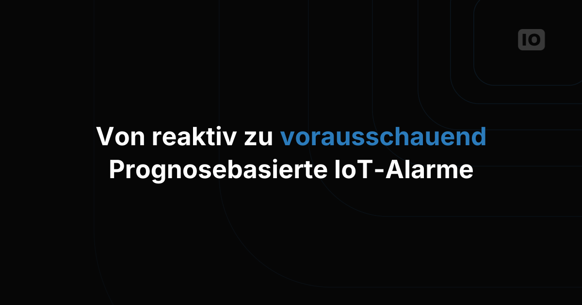 Von reaktiv zu vorausschauend: Prognosebasierte Alarme für IoT aufbauen