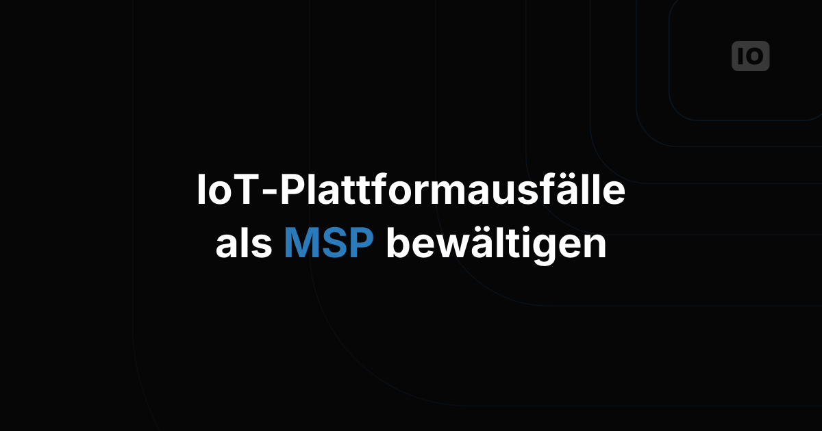 Wie Sie als Managed Service Provider mit Ausfällen der IoT-Plattform umgehen