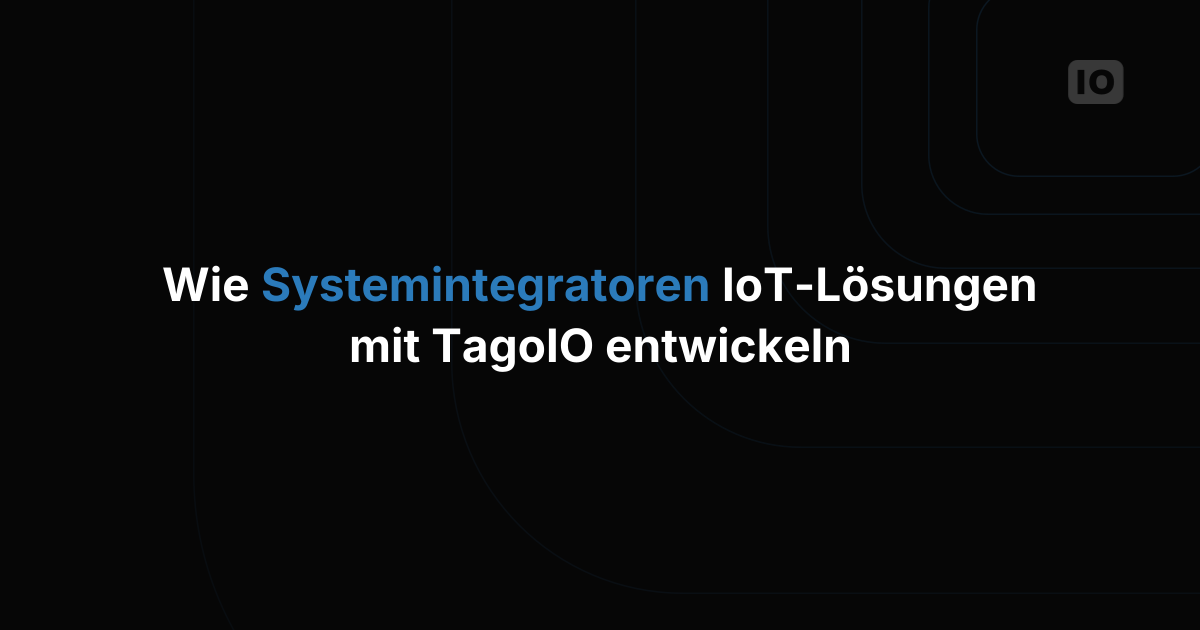Wie Systemintegratoren IoT-Lösungen mit TagoIO aufbauen
