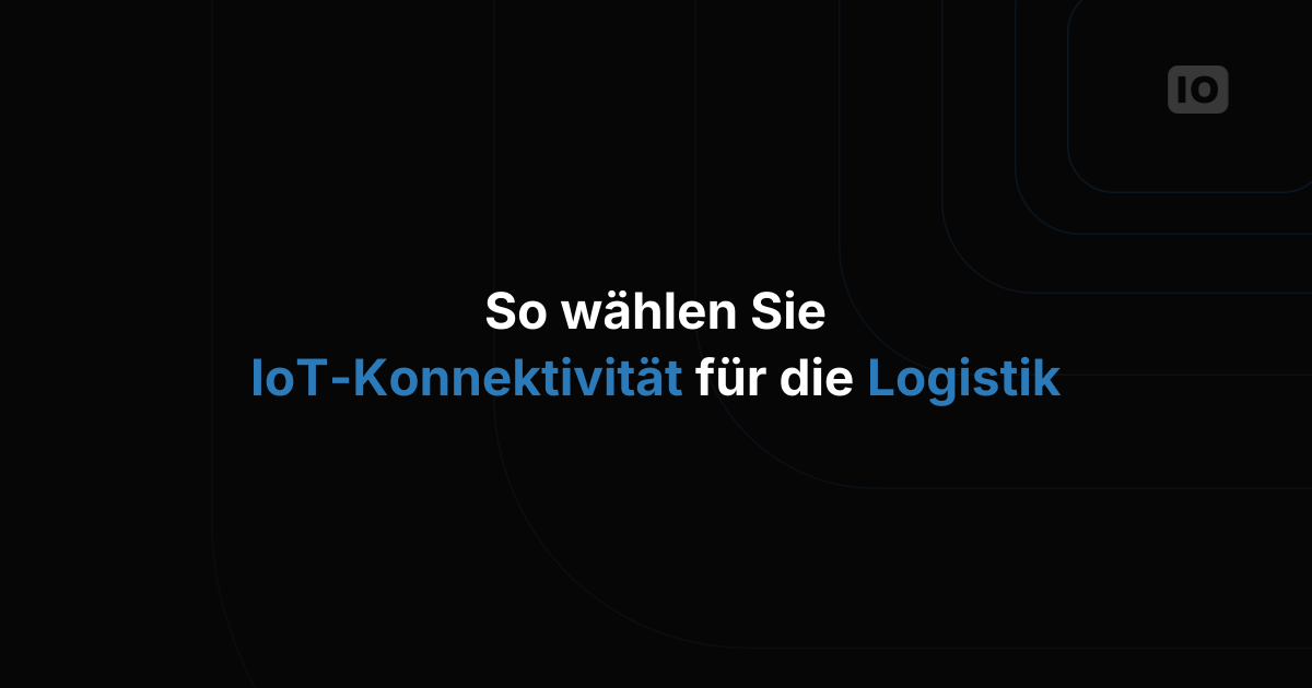 So wählen Sie die richtige IoT-Konnektivität für die Logistik