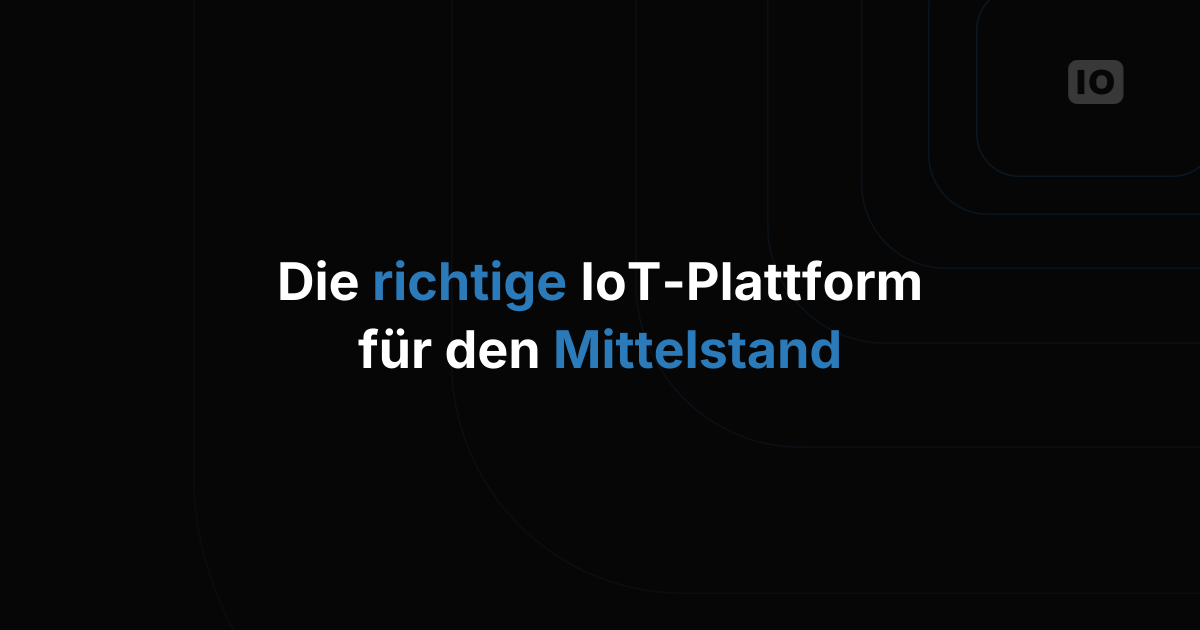 Die richtige IoT-Plattform für mittelständische Unternehmen auswählen