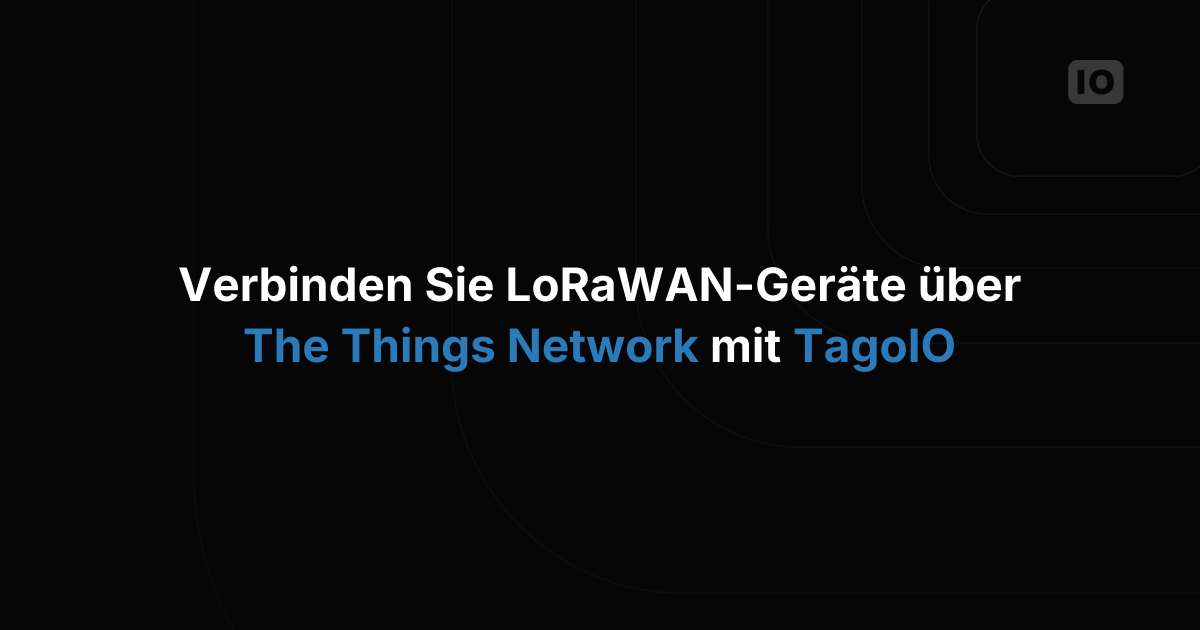 So verbinden Sie Ihre LoRaWAN-Geräte über The Things Network mit TagoIO