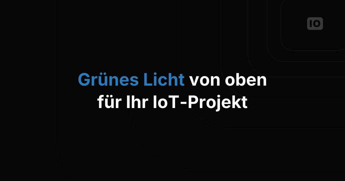 So gewinnen Sie die Geschäftsführung für Ihr IoT-Projekt