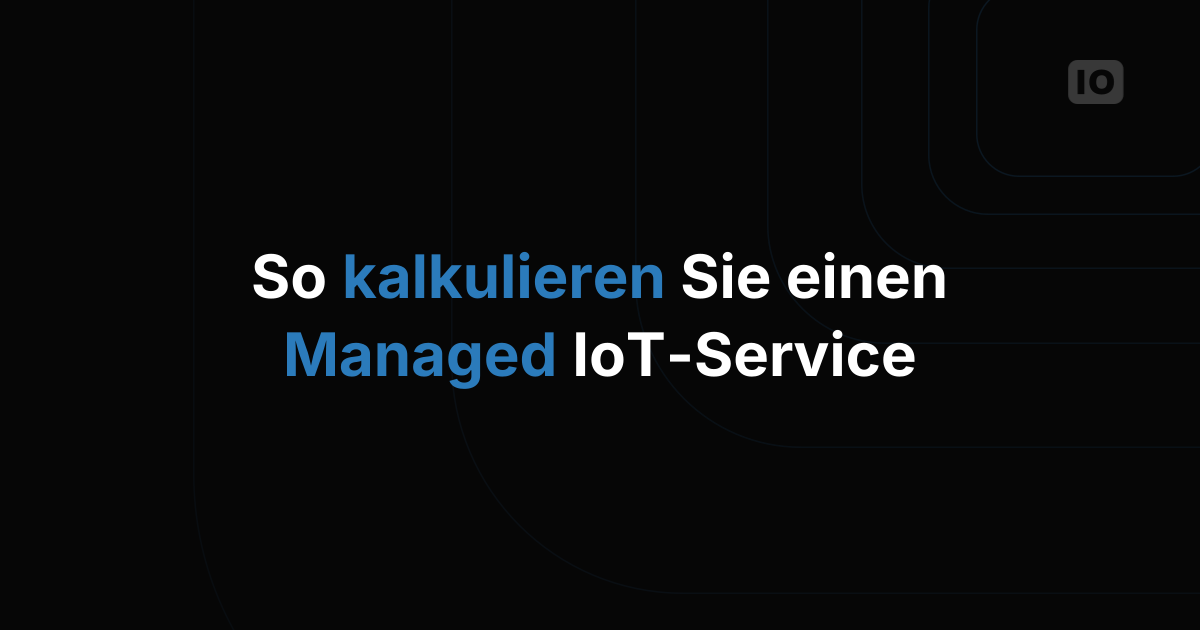 So kalkulieren Sie den Preis für einen IoT Managed Service gegenüber Ihren Kunden