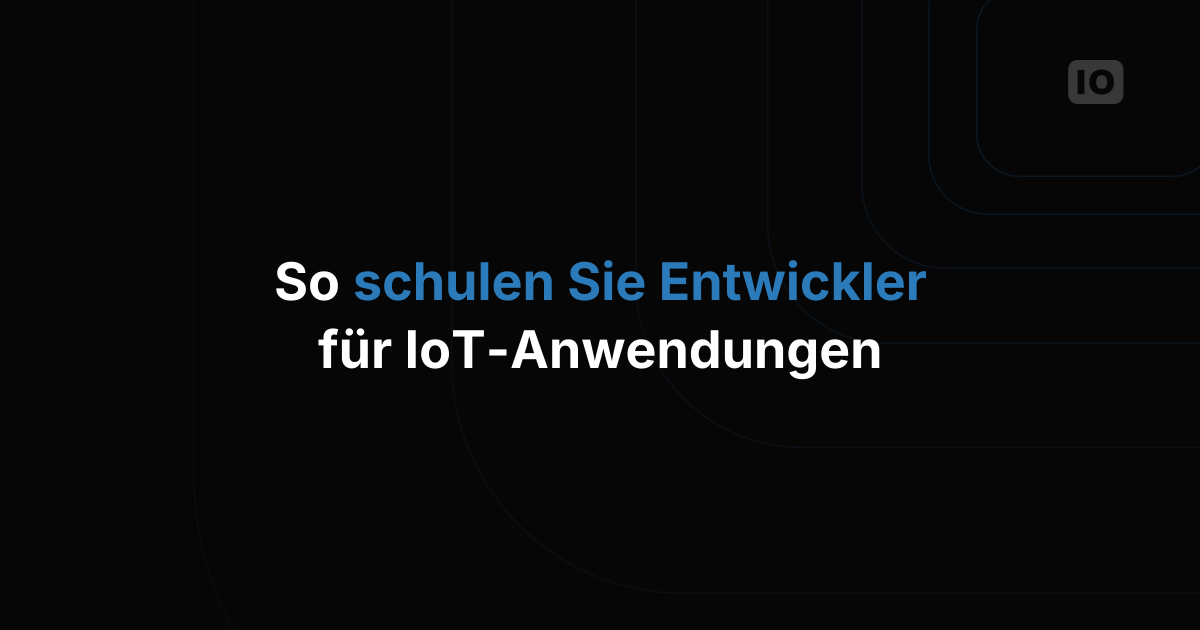 So schulen Sie Entwickler im Aufbau von IoT-Anwendungen