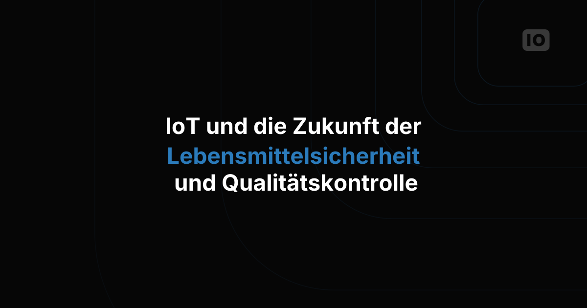 IoT und die Zukunft von Lebensmittelsicherheit und Qualitätskontrolle