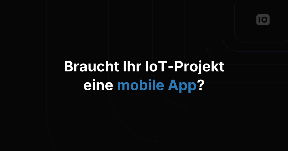 Braucht Ihre IoT-Anwendung eine App?