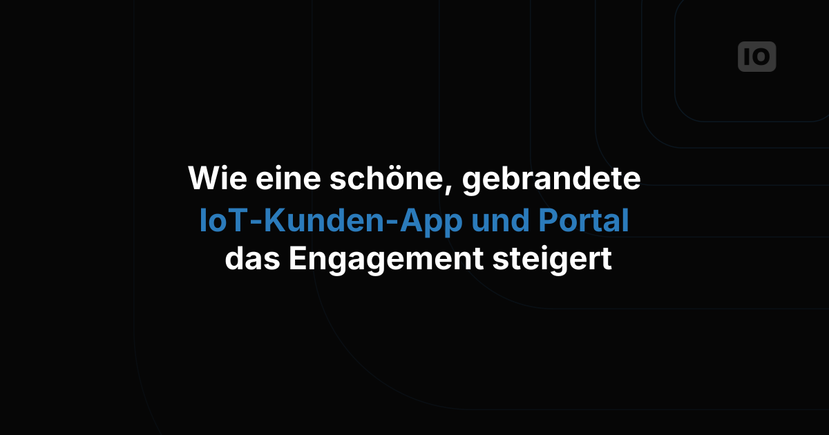 Wie eine schöne, individuell gebrandete IoT-Kunden-App und ein Kundenportal die Nutzerbindung steigern