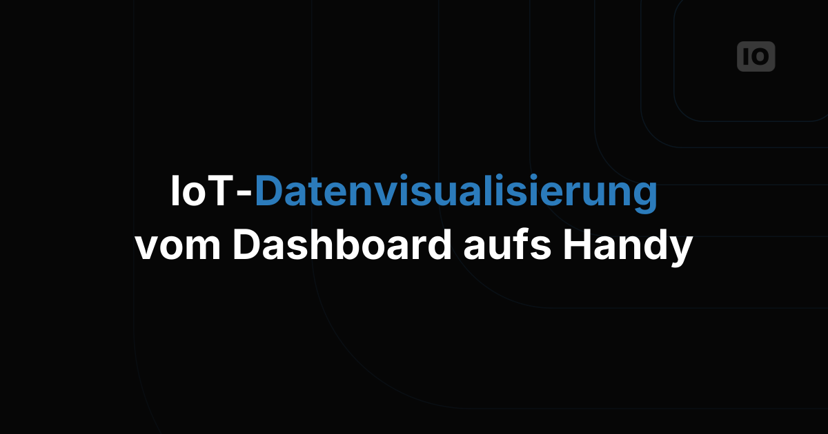 IoT-Datenvisualisierung: vom Dashboard bis zur mobilen App