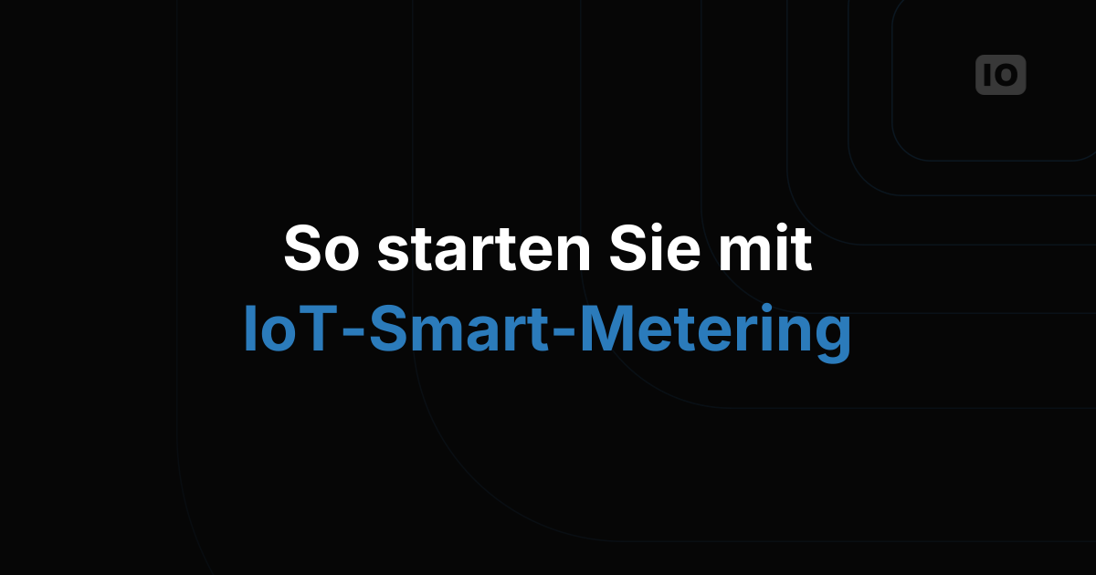 IoT für Smart Metering: So gelingt der Einstieg