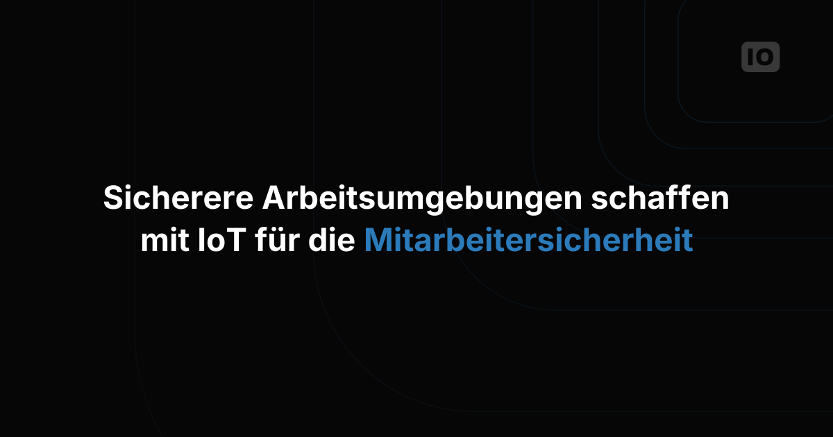 Sicherere Arbeitsumgebungen schaffen mit IoT für den Personenschutz