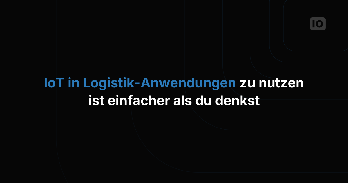IoT in der Logistik zu nutzen ist vielleicht einfacher, als Sie denken