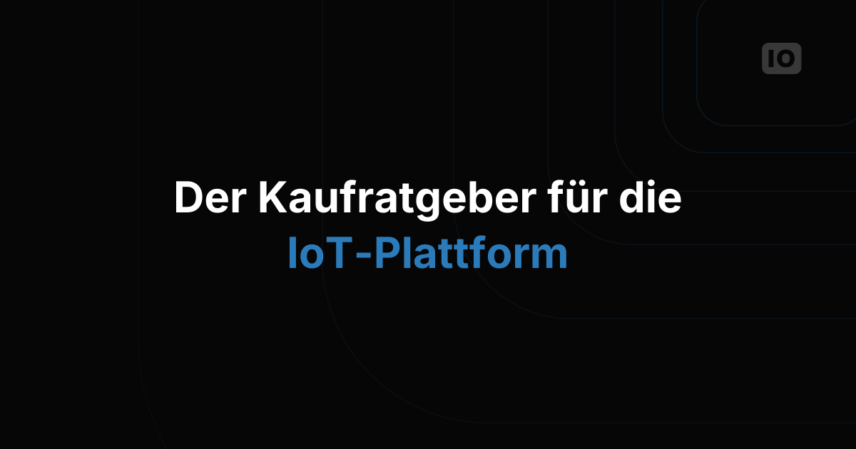 Der Kaufratgeber für IoT-Plattformen: 10 Fragen, die Sie vor der Entscheidung stellen sollten