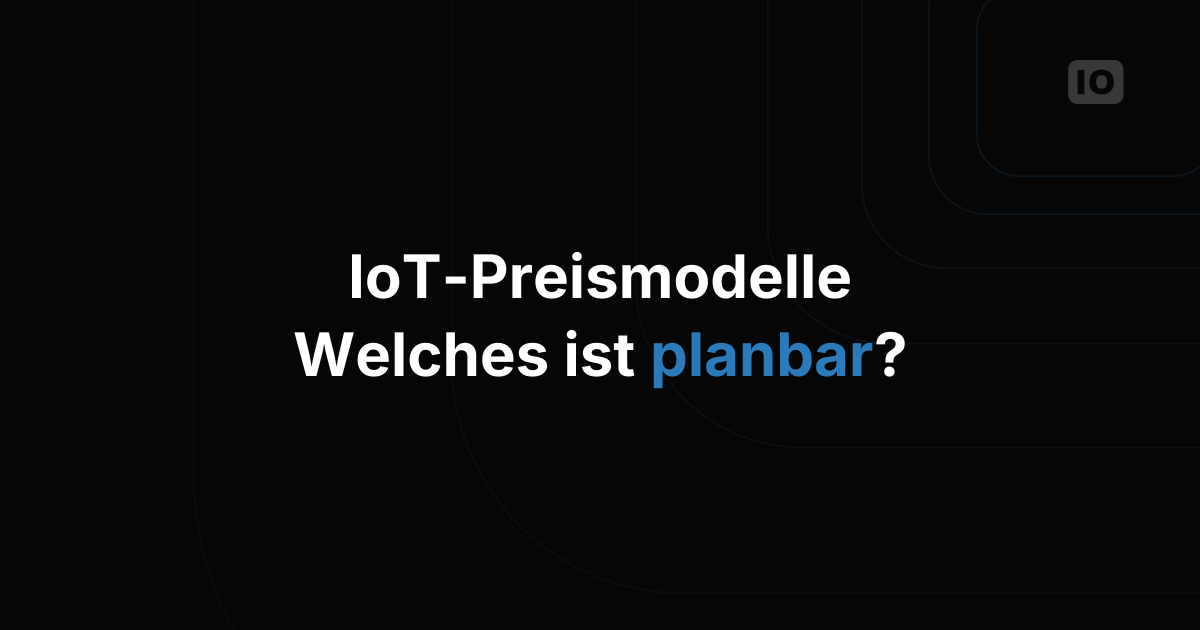 Wie sich Preismodelle von IoT-Plattformen unterscheiden, und welches am besten planbar ist