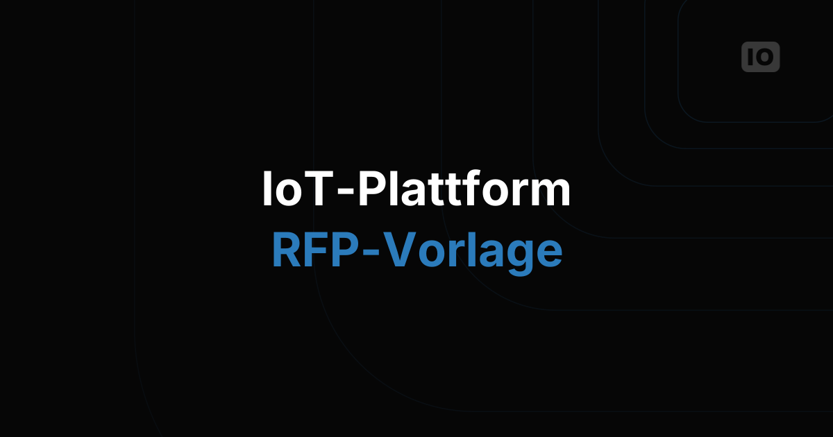 Die RFP-Vorlage für IoT-Plattformen: Worauf Sie vor der Unterschrift achten sollten