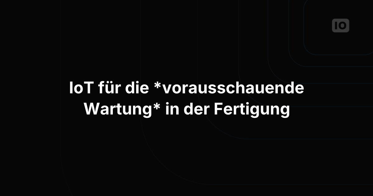 IoT für vorausschauende Wartung in der Fertigung