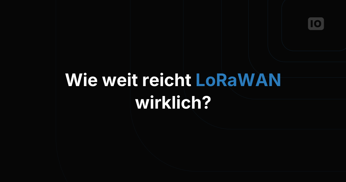 Wie weit reicht LoRaWAN in einem echten Projekt wirklich?