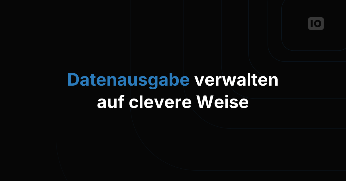 Data Output clever verwalten