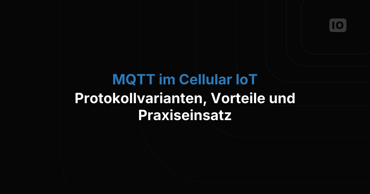 MQTT im Cellular IoT: Ein genauer Blick auf Protokollvarianten, Vorteile und Praxiseinsätze