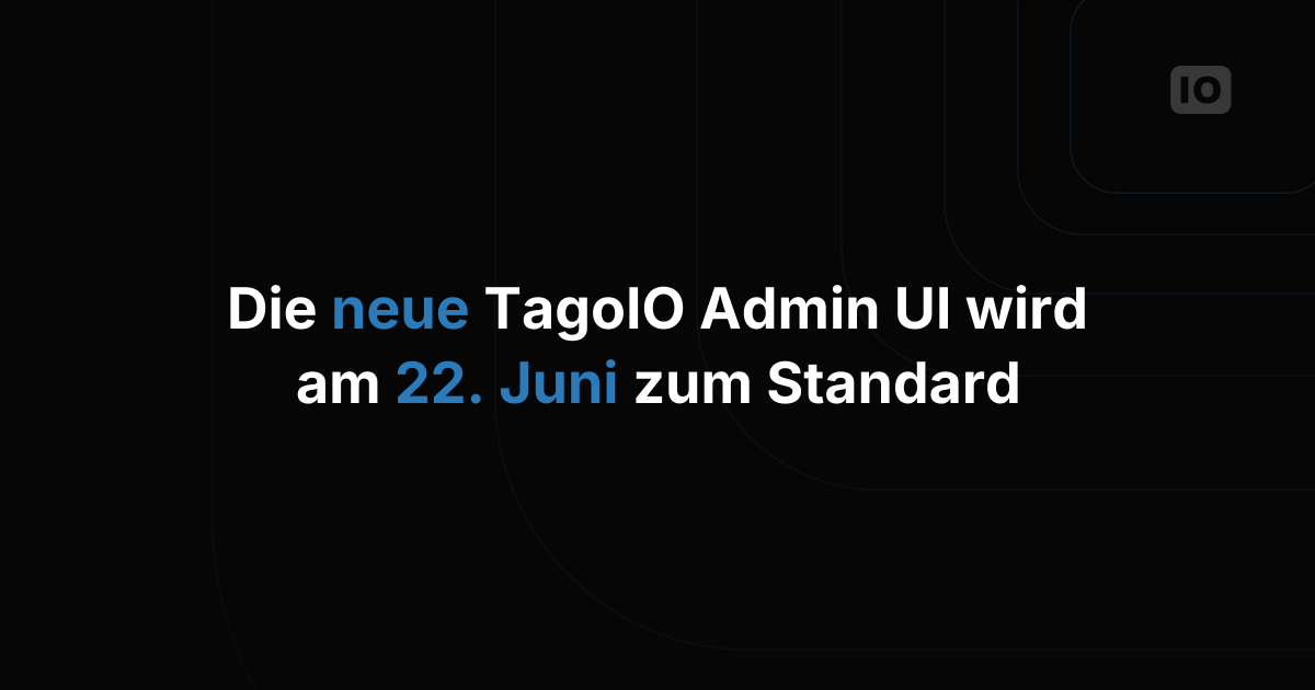 Die neue TagoIO Admin UI wird am 22. Juni zum Standard