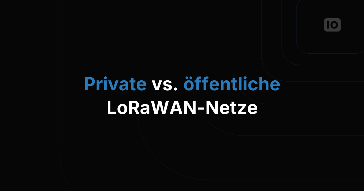 Privates oder öffentliches LoRaWAN: So wählen Sie das richtige Modell