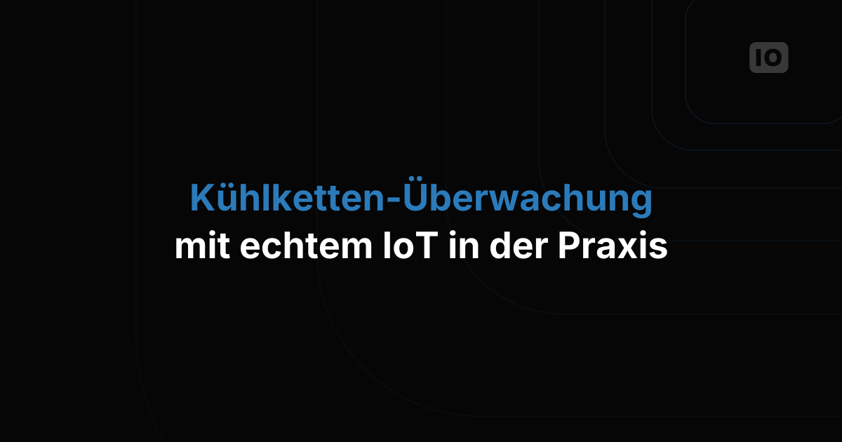 Echtes IoT-Kühlkettenmonitoring: Ein Blick in die Praxis