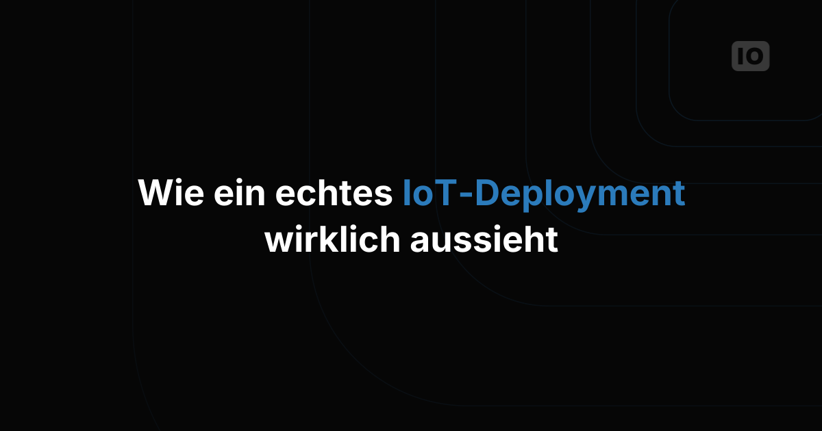 Wie ein echtes IoT-Deployment vom Pilot bis zur Produktion abläuft