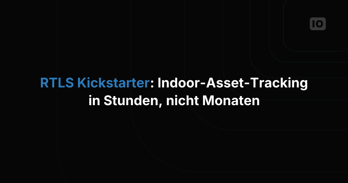 RTLS Kickstarter: Indoor-Asset-Tracking in Stunden statt Monaten umsetzen