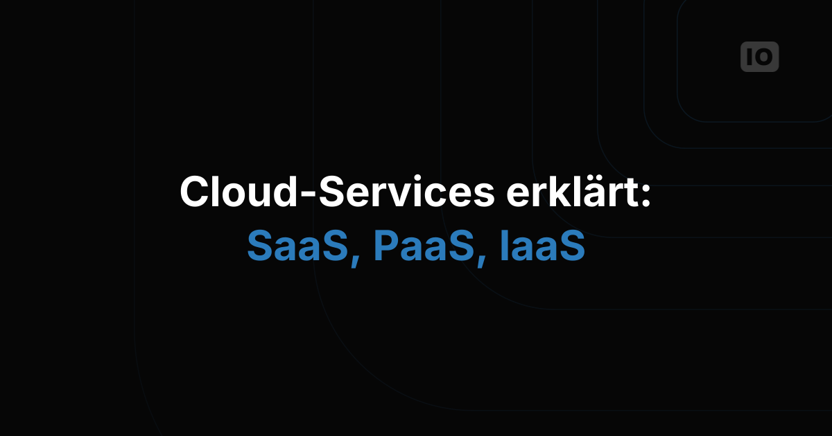 SaaS vs. PaaS vs. IaaS: Die Unterschiede und was Sie wissen sollten