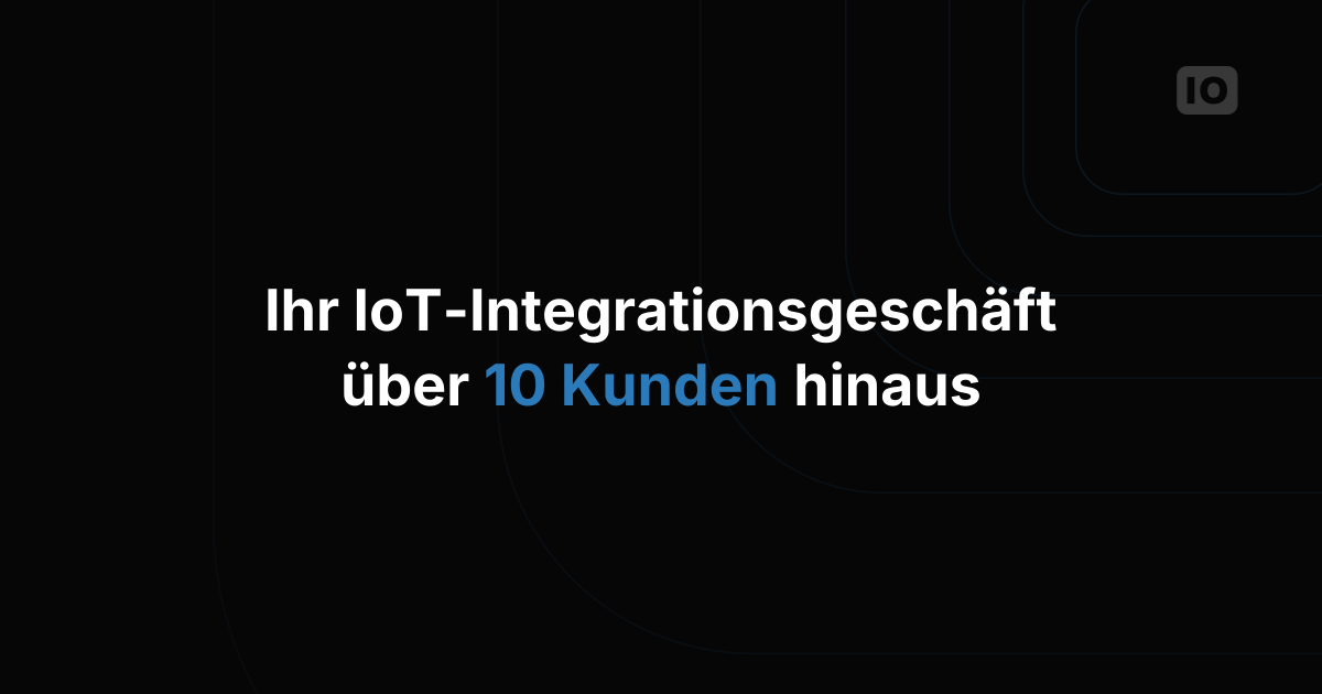 Wie Sie Ihr IoT-Systemintegrationsgeschäft über 10 Kunden hinaus skalieren
