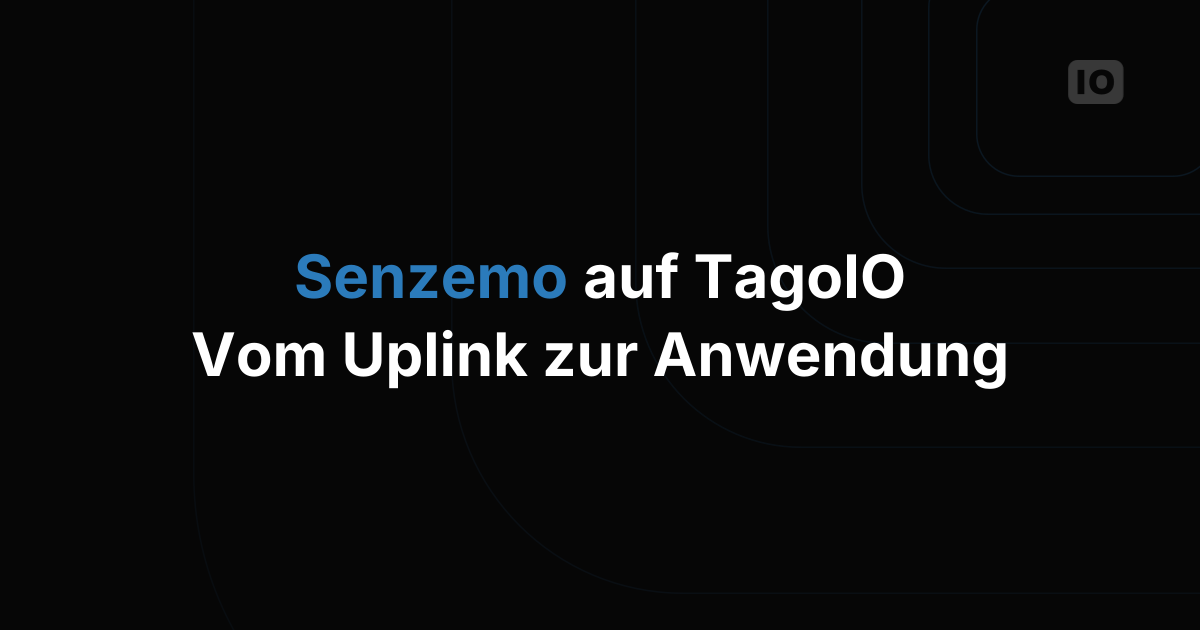 Senzemo-Sensoren und TagoIO: vom ersten Uplink zur fertigen Anwendung