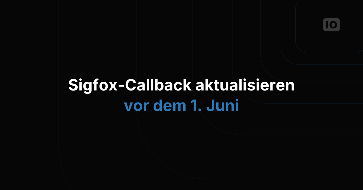 Aktualisiere deinen Callback für Sigfox bis zum 1. Juni 2019