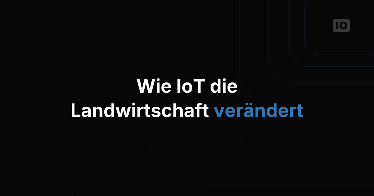 Smart Agriculture: Wie IoT-Technologie die Landwirtschaft verändert