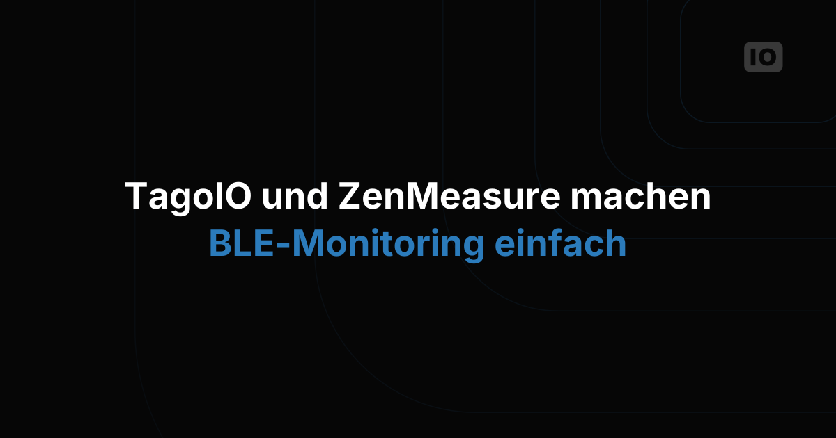 TagoIO und ZenMeasure vereinfachen gemeinsam das BLE-Monitoring