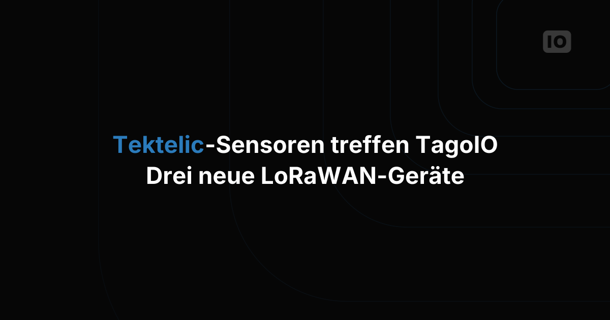 Neue LoRaWAN™-Geräteintegration: Tektelic & TagoIO