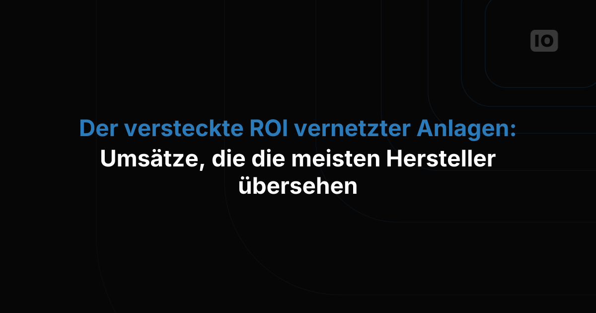 Der versteckte ROI vernetzter Anlagen: Umsatzquellen, die die meisten Hersteller übersehen