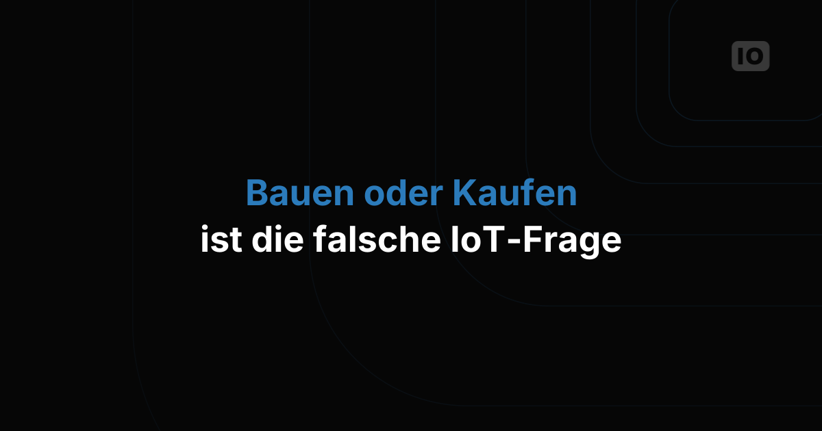 Die neue Frage, die sich jedes IoT-Team stellen sollte (es ist nicht "selbst bauen oder kaufen")