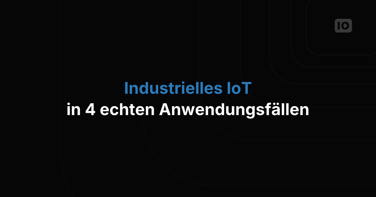 Der Aufstieg des Industrial IoT: 4 zentrale Anwendungsfälle