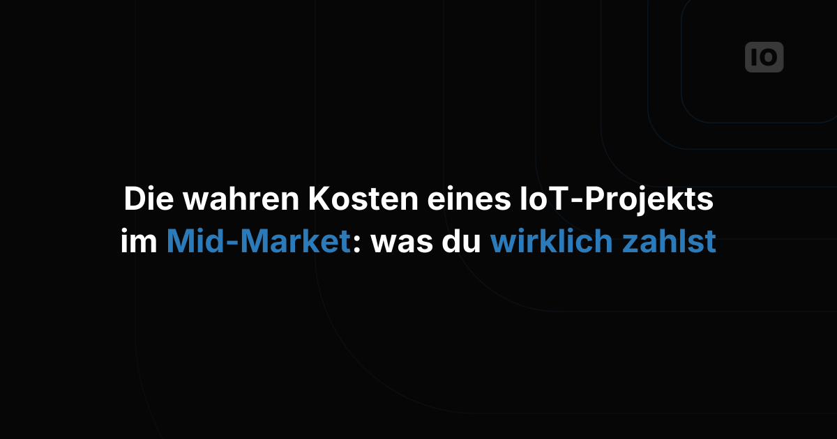 Die wahren Kosten eines IoT-Projekts im Mittelstand: Was Sie wirklich bezahlen