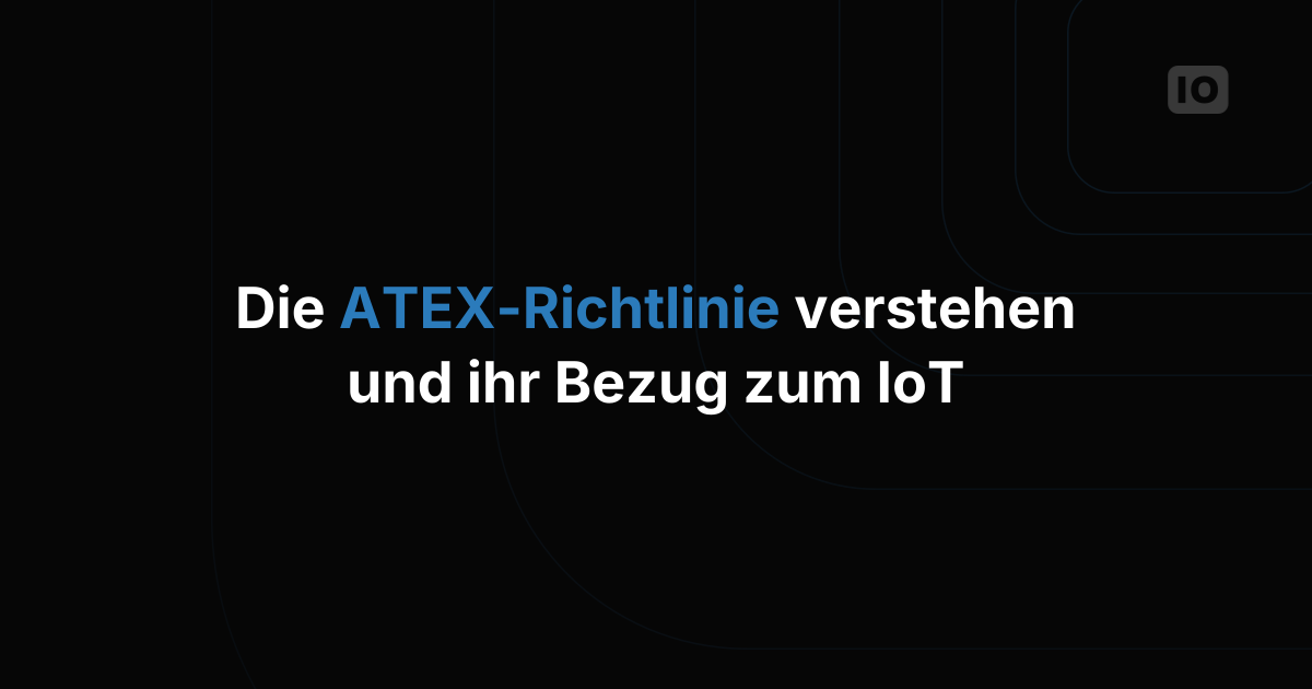 Die ATEX-Richtlinie verstehen und ihr Bezug zum IoT