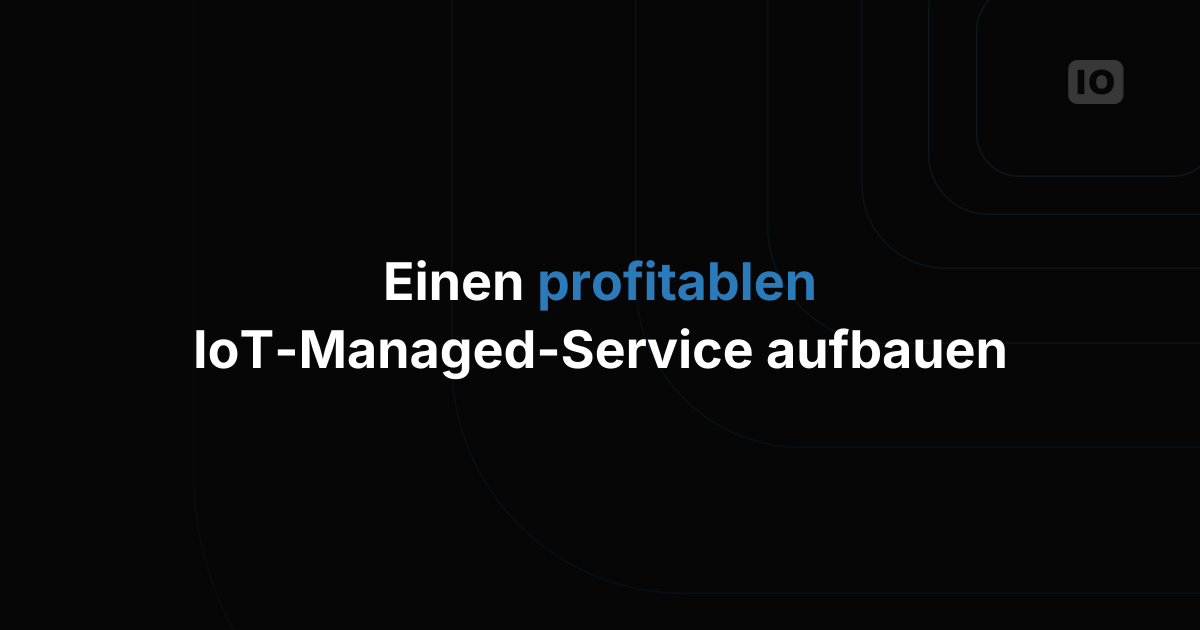 So sieht ein profitables Geschäftsmodell für IoT Managed Services aus