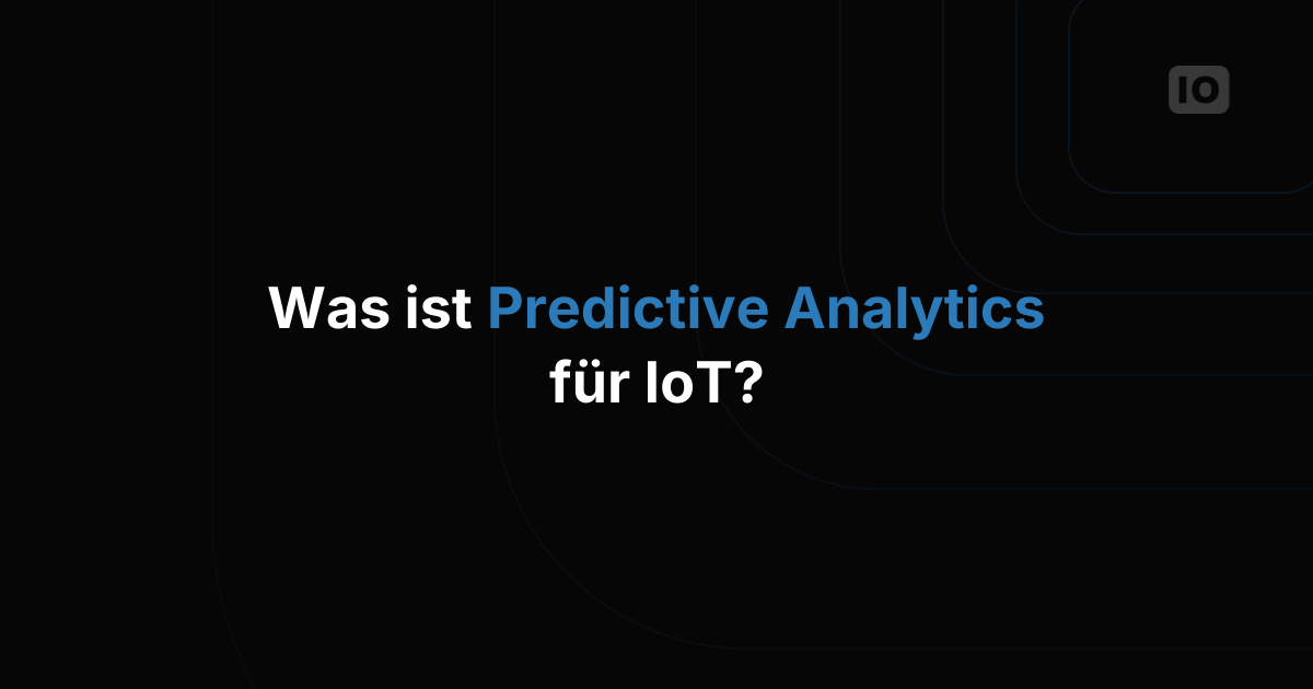 Was ist Predictive Analytics für IoT und wie fangen Sie damit an?