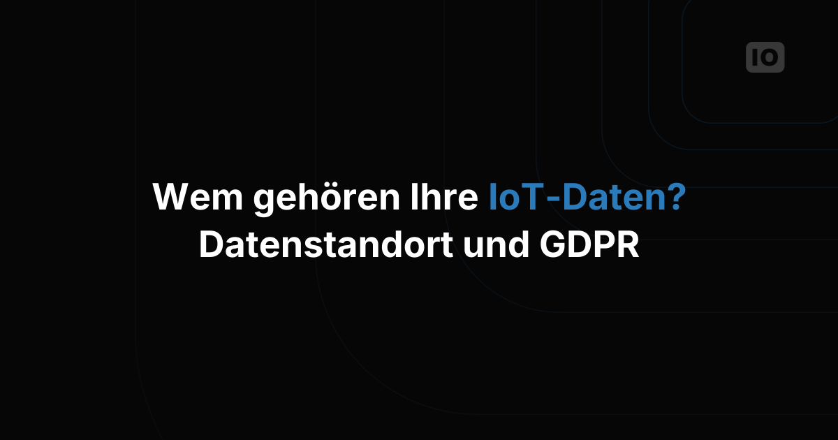 Wem gehören Ihre IoT-Daten: Eigentum, Datenstandort und GDPR