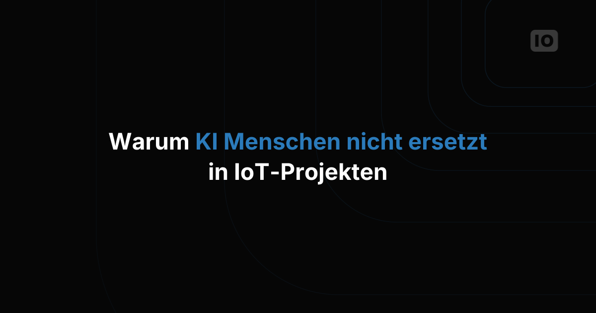 Warum KI Menschen und Teams in IoT-Projekten nicht ersetzen wird
