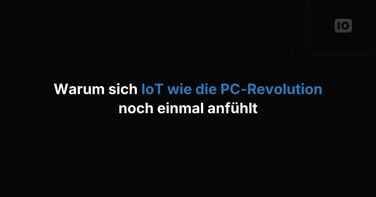 Warum sich IoT wie die PC-Revolution anfühlt, nur noch einmal